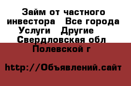 Займ от частного инвестора - Все города Услуги » Другие   . Свердловская обл.,Полевской г.